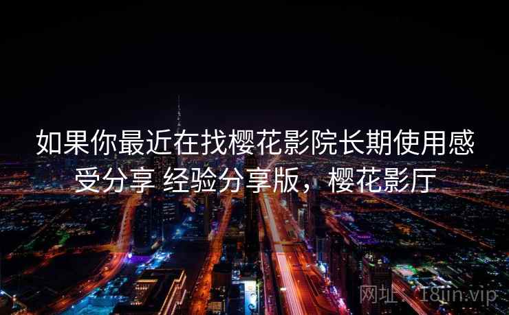 如果你最近在找樱花影院长期使用感受分享 经验分享版,樱花影厅 第2张 如果你最近在找樱花影院长期使用感受分享 经验分享版,樱花影厅 第2张