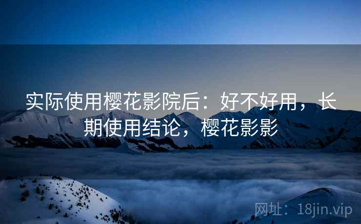 实际使用樱花影院后:好不好用,长期使用结论,樱花影影 第2张 实际使用樱花影院后:好不好用,长期使用结论,樱花影影 第2张