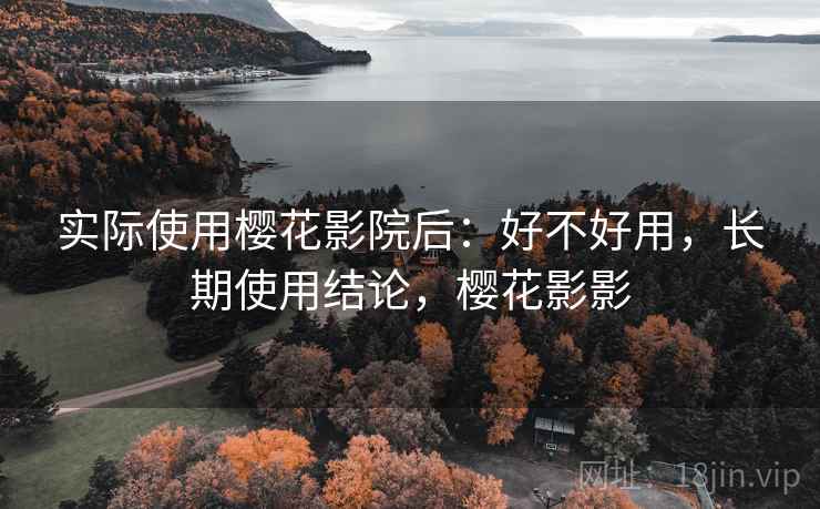 实际使用樱花影院后:好不好用,长期使用结论,樱花影影
