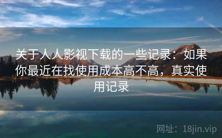 关于人人影视下载的一些记录:如果你最近在找使用成本高不高,真实使用记录 第2张 关于人人影视下载的一些记录:如果你最近在找使用成本高不高,真实使用记录 第2张