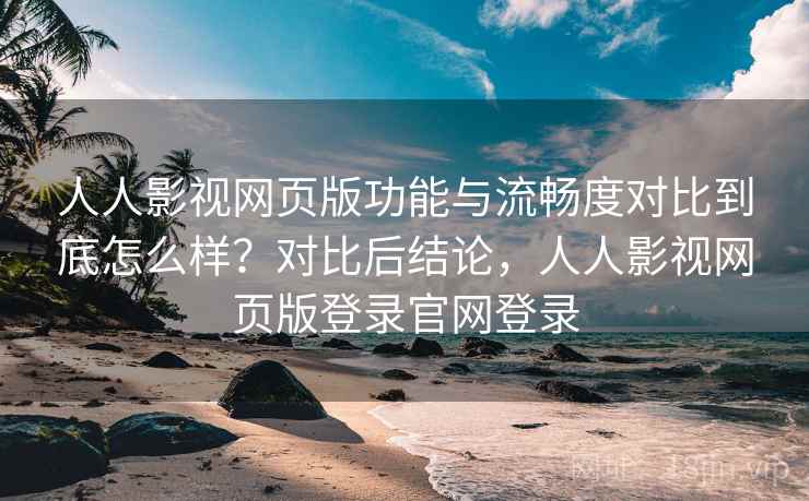 人人影视网页版功能与流畅度对比到底怎么样?对比后结论,人人影视网页版登录官网登录 第2张 人人影视网页版功能与流畅度对比到底怎么样?对比后结论,人人影视网页版登录官网登录 第2张