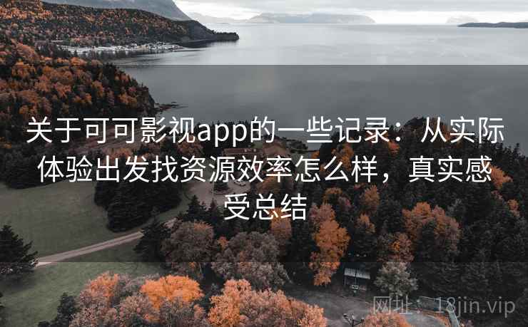 关于可可影视app的一些记录:从实际体验出发找资源效率怎么样,真实感受总结 第2张 关于可可影视app的一些记录:从实际体验出发找资源效率怎么样,真实感受总结 第2张