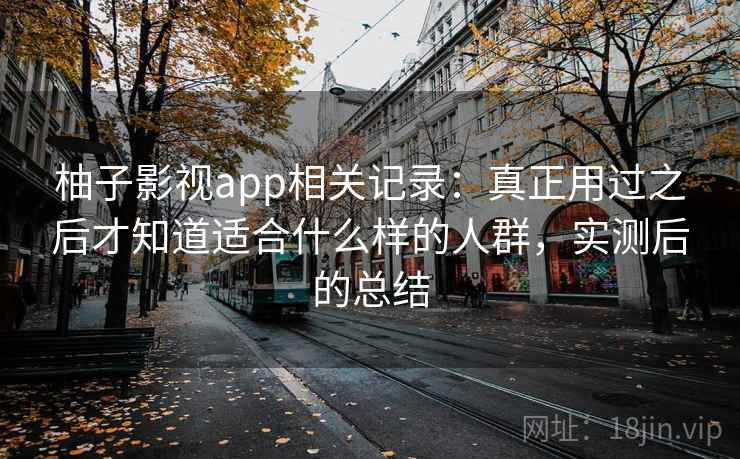 柚子影视app相关记录:真正用过之后才知道适合什么样的人群,实测后的总结 第2张 柚子影视app相关记录:真正用过之后才知道适合什么样的人群,实测后的总结 第2张