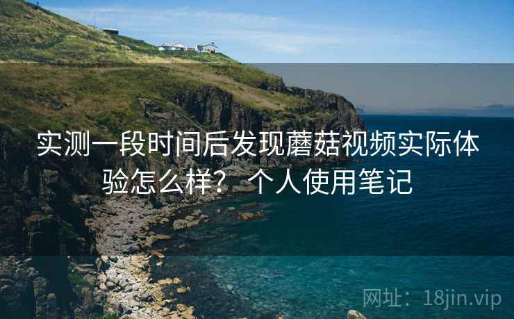 实测一段时间后发现蘑菇视频实际体验怎么样? 个人使用笔记 第2张 实测一段时间后发现蘑菇视频实际体验怎么样? 个人使用笔记 第2张