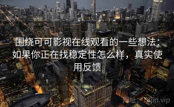 围绕可可影视在线观看的一些想法:如果你正在找稳定性怎么样,真实使用反馈