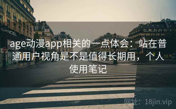 age动漫app相关的一点体会:站在普通用户视角是不是值得长期用,个人使用笔记