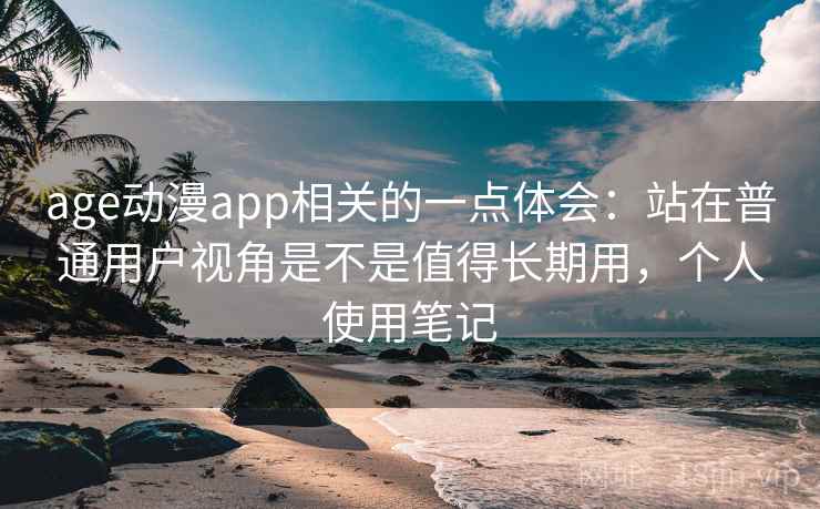 age动漫app相关的一点体会:站在普通用户视角是不是值得长期用,个人使用笔记 第2张 age动漫app相关的一点体会:站在普通用户视角是不是值得长期用,个人使用笔记 第2张