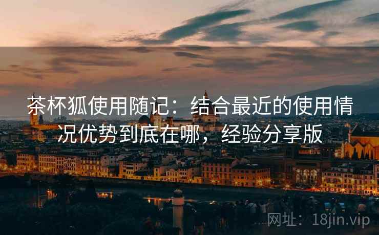 茶杯狐使用随记:结合最近的使用情况优势到底在哪,经验分享版 第2张 茶杯狐使用随记:结合最近的使用情况优势到底在哪,经验分享版 第2张