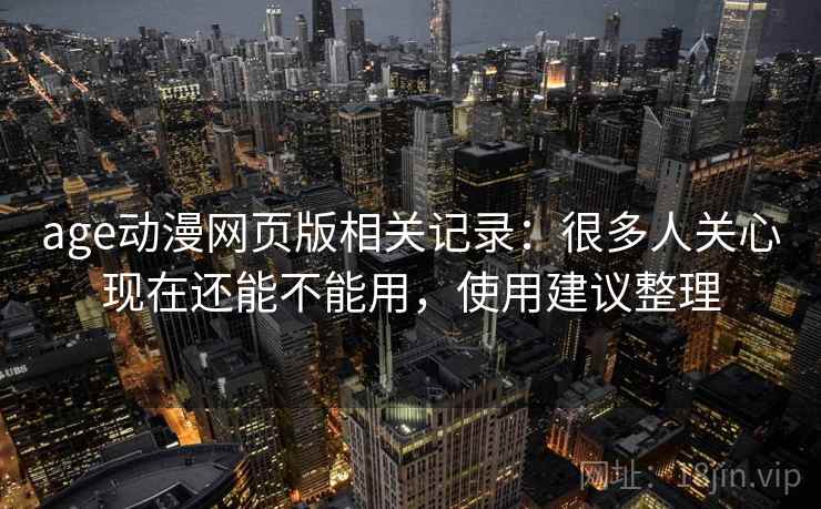 age动漫网页版相关记录:很多人关心现在还能不能用,使用建议整理 第2张 age动漫网页版相关记录:很多人关心现在还能不能用,使用建议整理 第2张