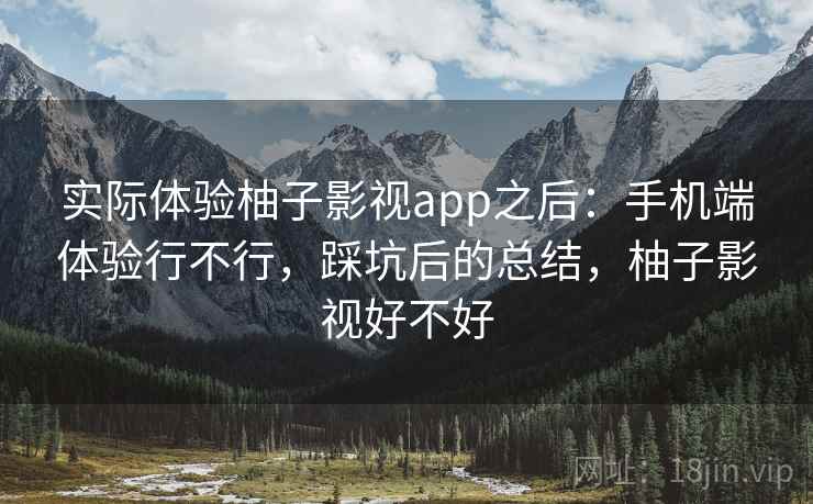 实际体验柚子影视app之后:手机端体验行不行,踩坑后的总结,柚子影视好不好 第2张 实际体验柚子影视app之后:手机端体验行不行,踩坑后的总结,柚子影视好不好 第2张